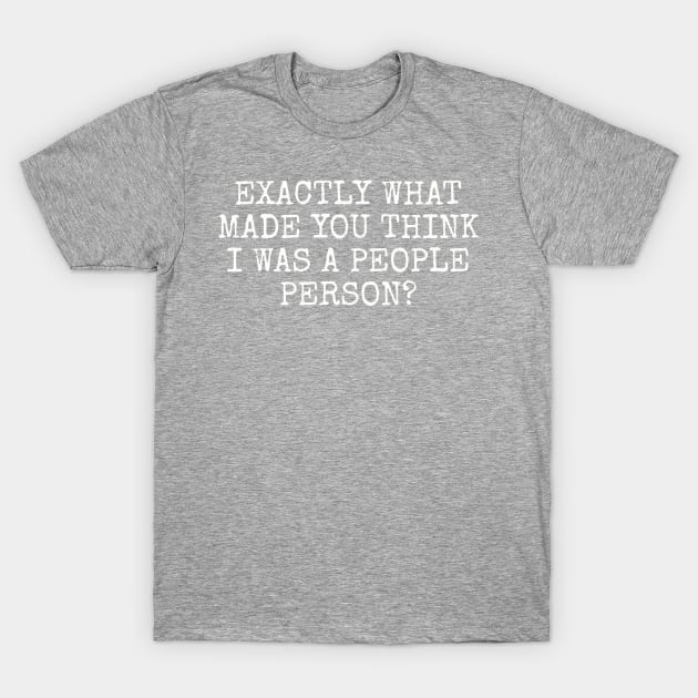 Exactly what made you think I was a people person? T-Shirt by Among the Leaves Apparel